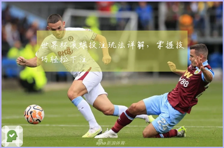 世界杯滚球投注玩法详解，掌握技巧轻松下注