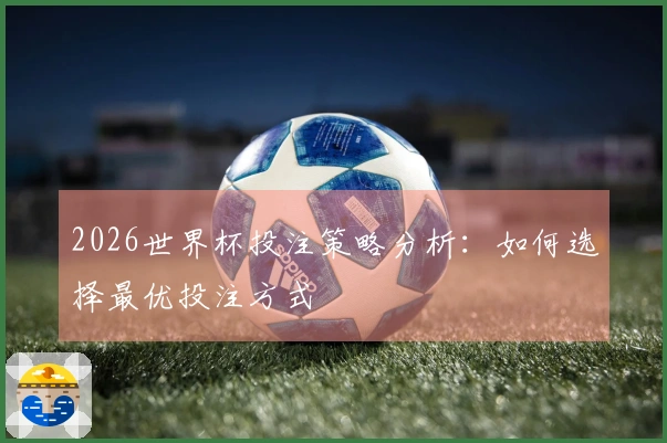 2026世界杯投注策略分析：如何选择最优投注方式