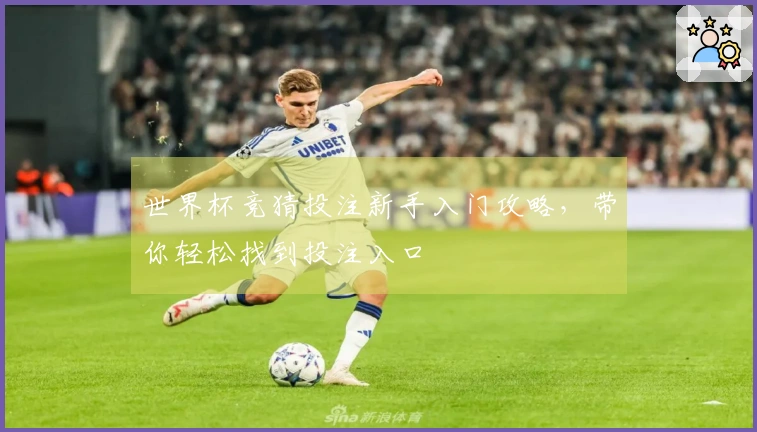 世界杯竞猜投注新手入门攻略，带你轻松找到投注入口