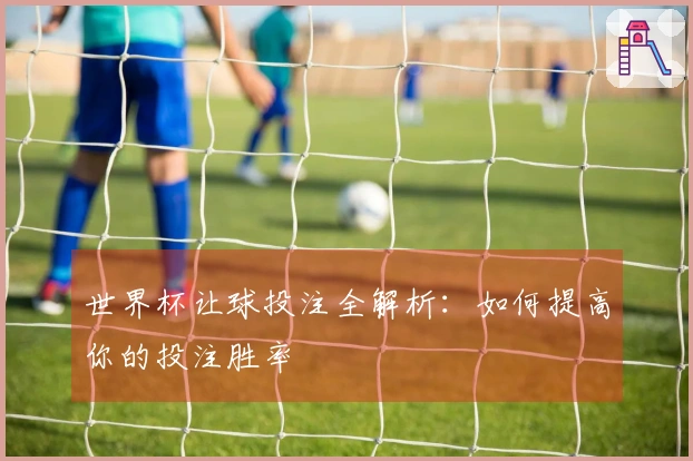 世界杯让球投注全解析：如何提高你的投注胜率
