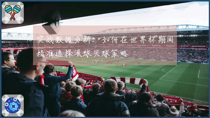 实战数据分析：如何在世界杯期间精准选择滚球买球策略
