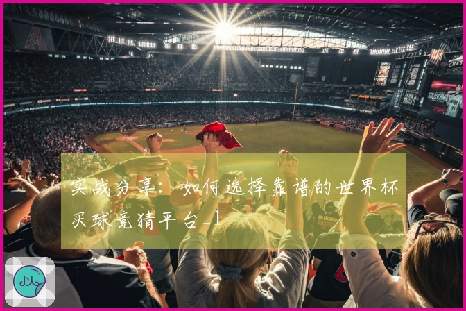 实战分享：如何选择靠谱的世界杯买球竞猜平台_1