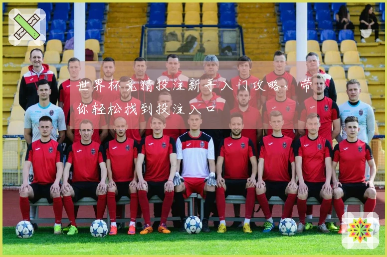 世界杯竞猜投注新手入门攻略，带你轻松找到投注入口