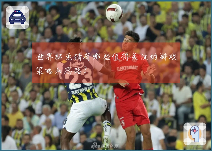世界杯竞猜有哪些值得关注的游戏策略和思路？